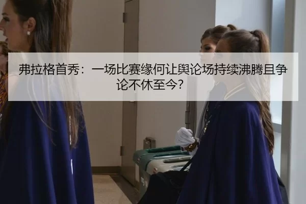 弗拉格首秀：一场比赛缘何让舆论场持续沸腾且争论不休至今？
