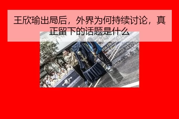 wang-xin-yu-chu-ju-hou-wai-jie-wei-he-chi-xu-tao-lun-zhen-zheng-liu-xia-de-hua-ti-shi-shen-me-2-929.jpg